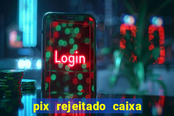 pix rejeitado caixa dinheiro sumiu